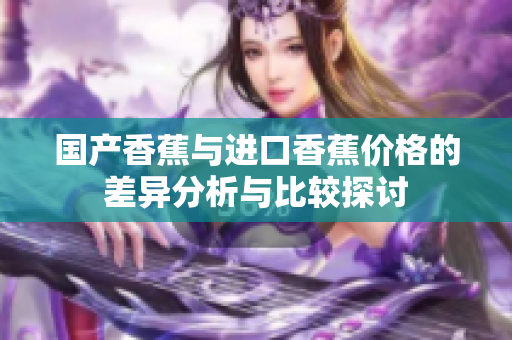 国产香蕉与进口香蕉价格的差异分析与比较探讨