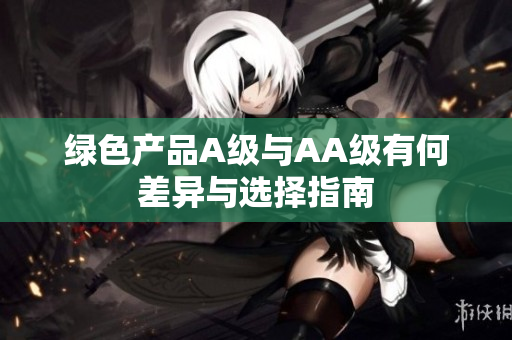 绿色产品A级与AA级有何差异与选择指南