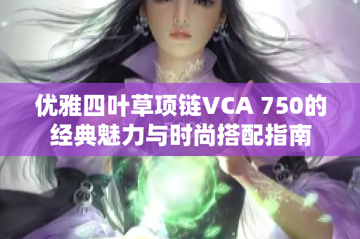 优雅四叶草项链VCA 750的经典魅力与时尚搭配指南