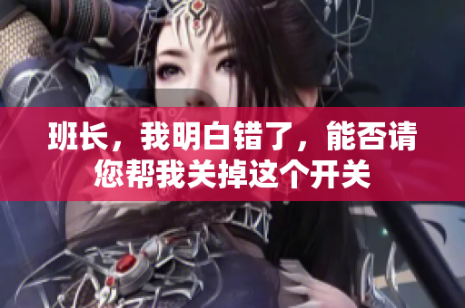 班长，我明白错了，能否请您帮我关掉这个开关