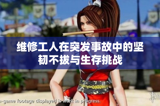 维修工人在突发事故中的坚韧不拔与生存挑战