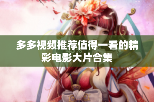 多多视频推荐值得一看的精彩电影大片合集