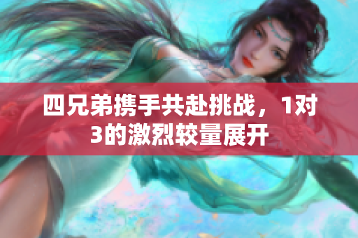 四兄弟携手共赴挑战，1对3的激烈较量展开