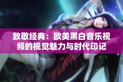致敬经典：欧美黑白音乐视频的视觉魅力与时代印记