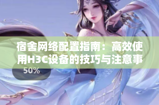 宿舍网络配置指南：高效使用H3C设备的技巧与注意事项