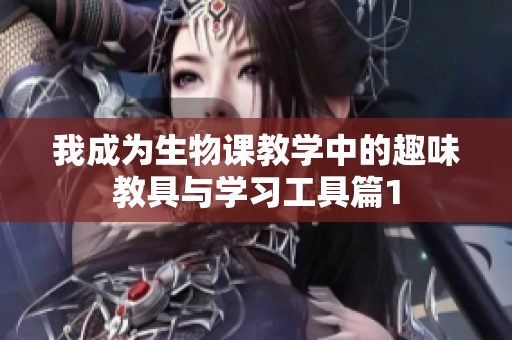 我成为生物课教学中的趣味教具与学习工具篇1