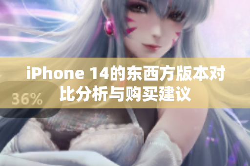iPhone 14的东西方版本对比分析与购买建议