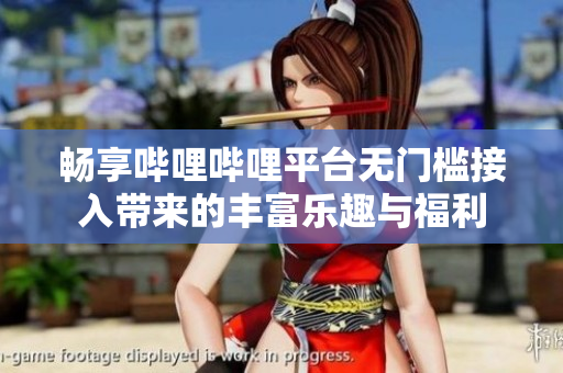 畅享哔哩哔哩平台无门槛接入带来的丰富乐趣与福利