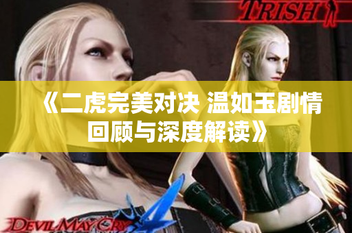 《二虎完美对决 温如玉剧情回顾与深度解读》