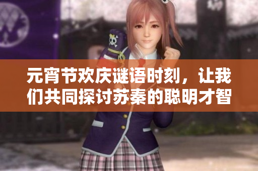 元宵节欢庆谜语时刻，让我们共同探讨苏秦的聪明才智
