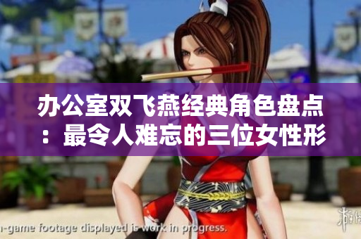 办公室双飞燕经典角色盘点：最令人难忘的三位女性形象