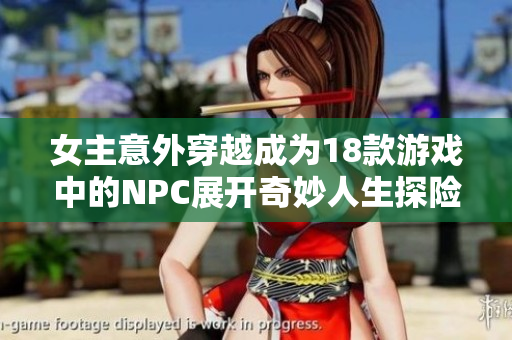 女主意外穿越成为18款游戏中的NPC展开奇妙人生探险