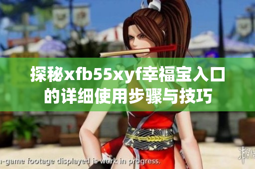 探秘xfb55xyf幸福宝入口的详细使用步骤与技巧