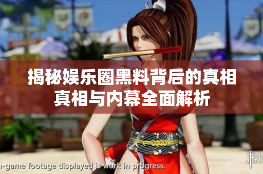 揭秘娱乐圈黑料背后的真相真相与内幕全面解析
