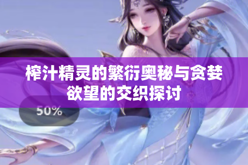 榨汁精灵的繁衍奥秘与贪婪欲望的交织探讨