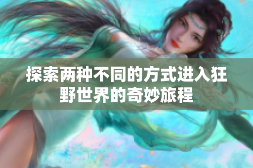 探索两种不同的方式进入狂野世界的奇妙旅程