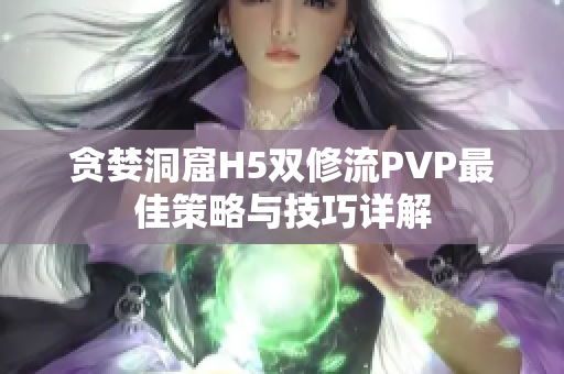 贪婪洞窟H5双修流PVP最佳策略与技巧详解