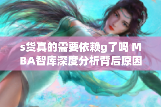 s货真的需要依赖g了吗 MBA智库深度分析背后原因