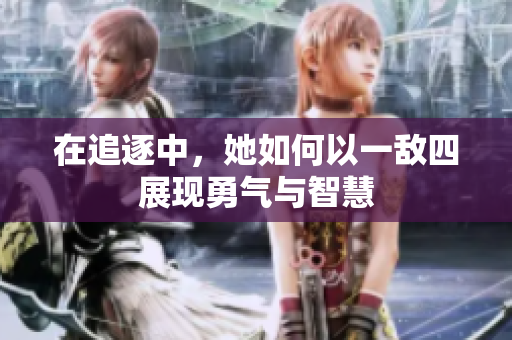 在追逐中，她如何以一敌四展现勇气与智慧