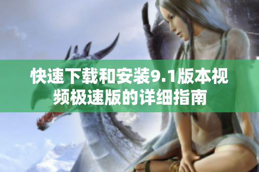 快速下载和安装9.1版本视频极速版的详细指南