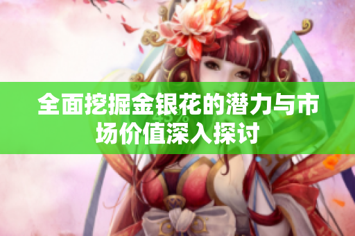 全面挖掘金银花的潜力与市场价值深入探讨
