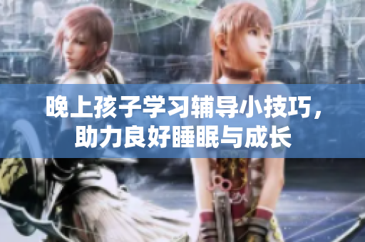 晚上孩子学习辅导小技巧，助力良好睡眠与成长