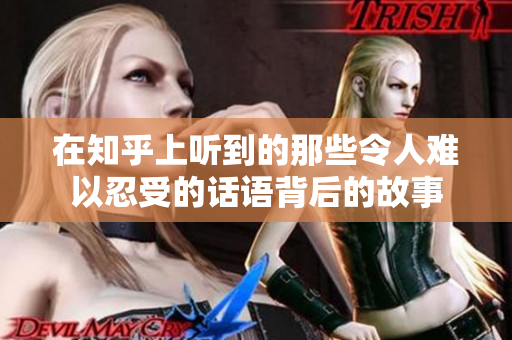在知乎上听到的那些令人难以忍受的话语背后的故事