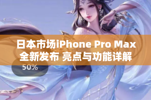 日本市场iPhone Pro Max全新发布 亮点与功能详解