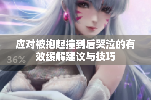 应对被抱起撞到后哭泣的有效缓解建议与技巧