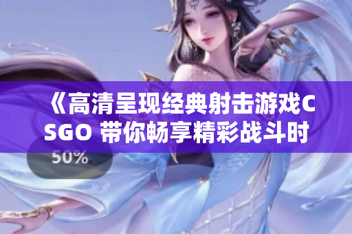 《高清呈现经典射击游戏CSGO 带你畅享精彩战斗时刻》