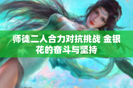 师徒二人合力对抗挑战 金银花的奋斗与坚持