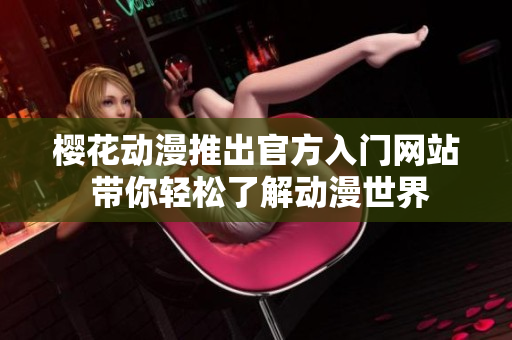 樱花动漫推出官方入门网站 带你轻松了解动漫世界