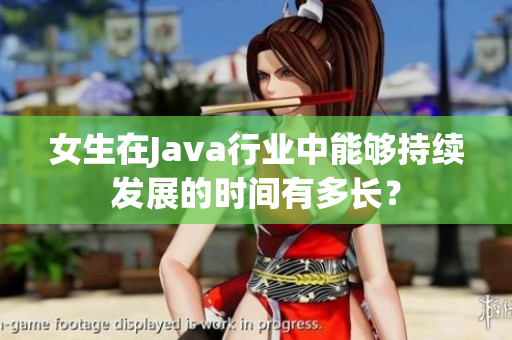 女生在Java行业中能够持续发展的时间有多长？