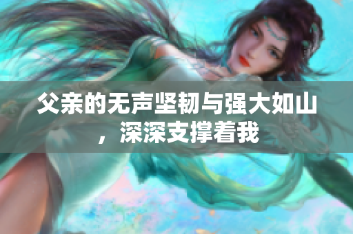 父亲的无声坚韧与强大如山，深深支撑着我
