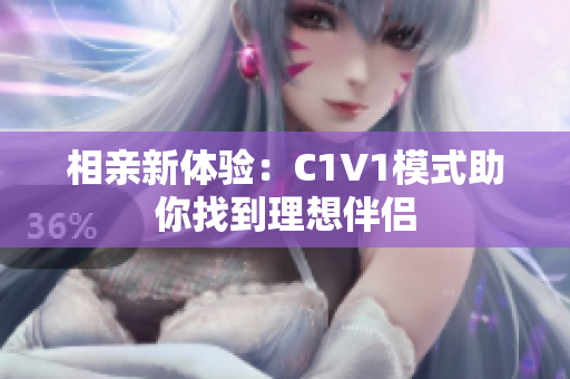 相亲新体验：C1V1模式助你找到理想伴侣