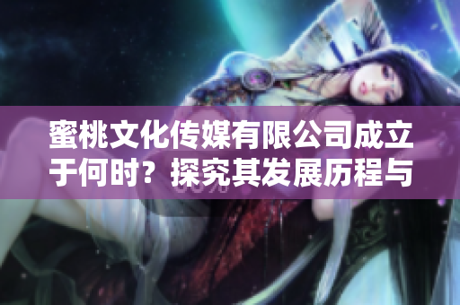 蜜桃文化传媒有限公司成立于何时？探究其发展历程与影响力