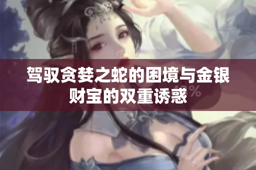 驾驭贪婪之蛇的困境与金银财宝的双重诱惑