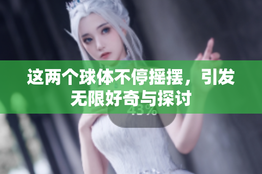 这两个球体不停摇摆，引发无限好奇与探讨