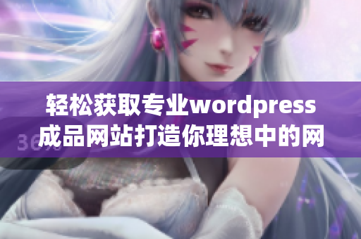 轻松获取专业wordpress成品网站打造你理想中的网络形象