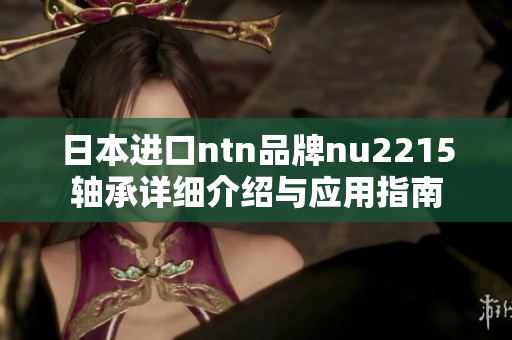 日本进口ntn品牌nu2215轴承详细介绍与应用指南