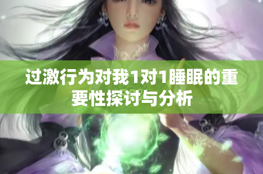 过激行为对我1对1睡眠的重要性探讨与分析