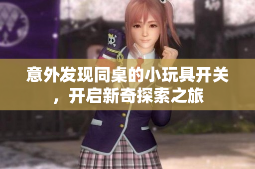意外发现同桌的小玩具开关，开启新奇探索之旅