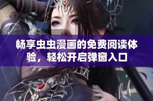 畅享虫虫漫画的免费阅读体验，轻松开启弹窗入口
