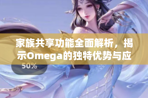 家族共享功能全面解析，揭示Omega的独特优势与应用