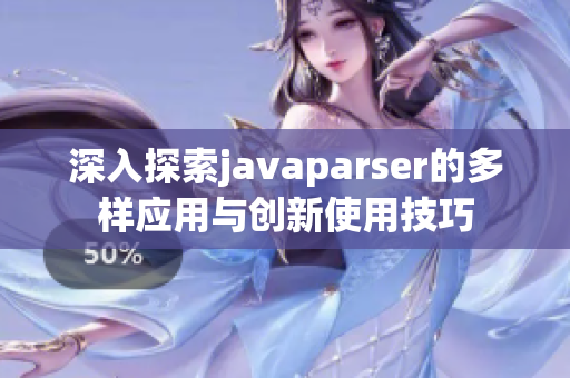 深入探索javaparser的多样应用与创新使用技巧