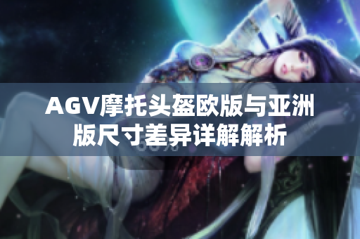AGV摩托头盔欧版与亚洲版尺寸差异详解解析