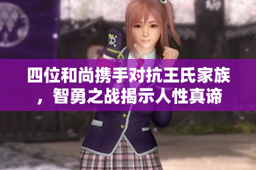 四位和尚携手对抗王氏家族，智勇之战揭示人性真谛