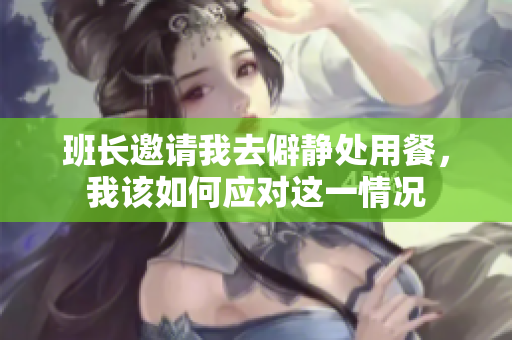 班长邀请我去僻静处用餐，我该如何应对这一情况