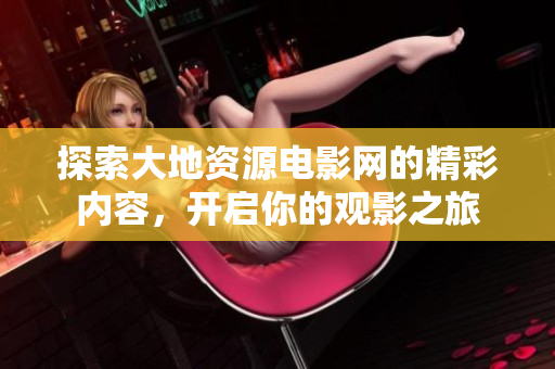 探索大地资源电影网的精彩内容，开启你的观影之旅