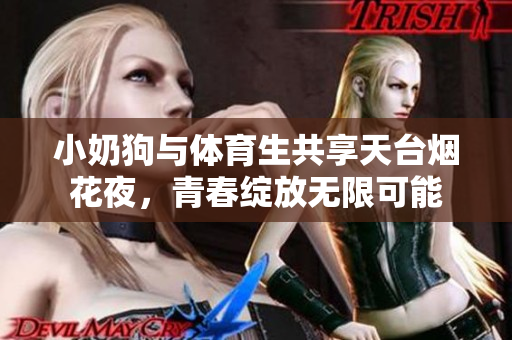 小奶狗与体育生共享天台烟花夜，青春绽放无限可能